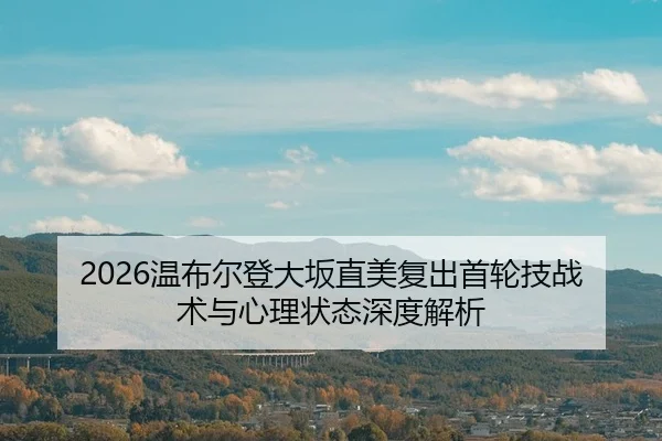 2026温布尔登大坂直美复出首轮技战术与心理状态深度解析